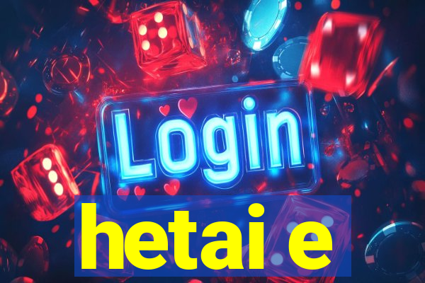 hetai e